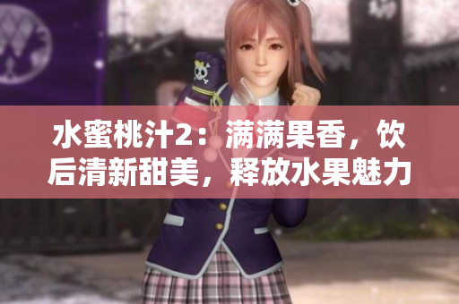 水蜜桃汁2：满满果香，饮后清新甜美，释放水果魅力