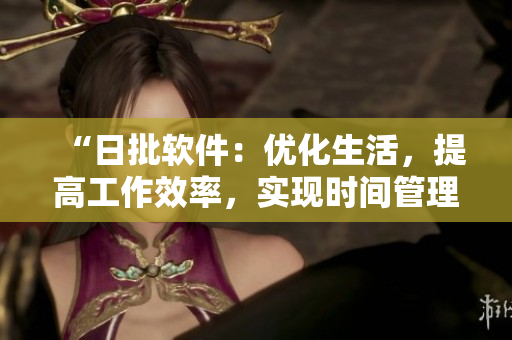 “日批软件：优化生活，提高工作效率，实现时间管理的利器”