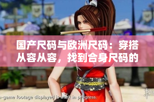 国产尺码与欧洲尺码：穿搭从容从容，找到合身尺码的秘诀