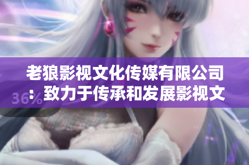 老狼影视文化传媒有限公司：致力于传承和发展影视文化的企业