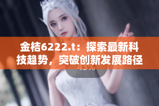 金桔6222.t：探索最新科技趋势，突破创新发展路径