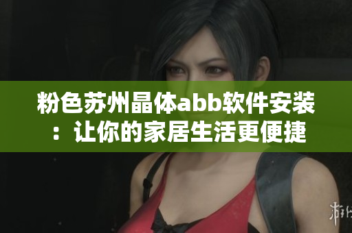 粉色苏州晶体abb软件安装：让你的家居生活更便捷