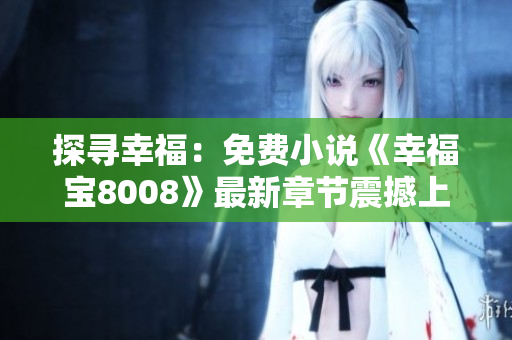 探寻幸福：免费小说《幸福宝8008》最新章节震撼上线，故事引人入胜！