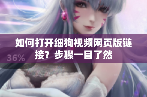 如何打开细狗视频网页版链接？步骤一目了然
