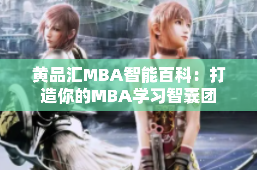 黄品汇MBA智能百科：打造你的MBA学习智囊团