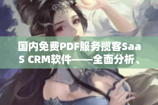 国内免费PDF服务揽客SaaS CRM软件——全面分析、评测及推荐