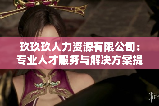 玖玖玖人力资源有限公司：专业人才服务与解决方案提供商