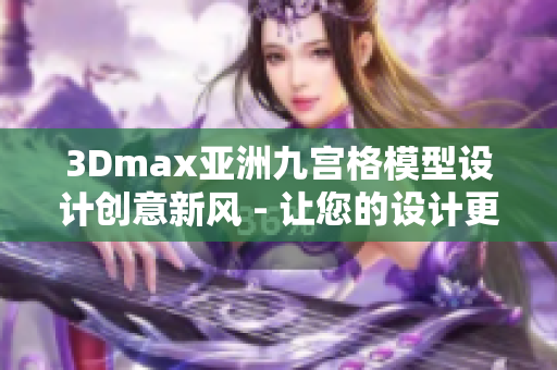3Dmax亚洲九宫格模型设计创意新风 - 让您的设计更具创新灵感
