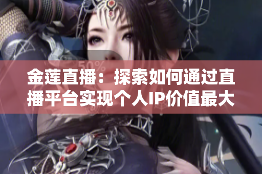 金莲直播：探索如何通过直播平台实现个人IP价值最大化