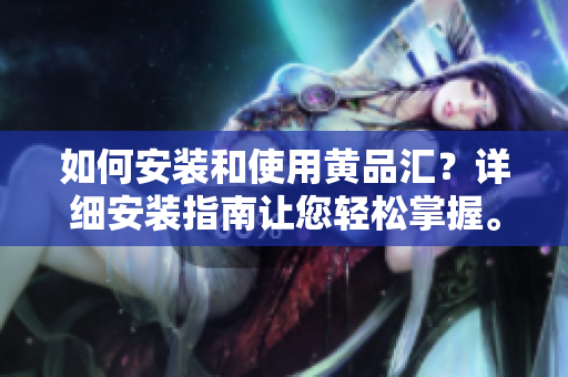 如何安装和使用黄品汇？详细安装指南让您轻松掌握。
