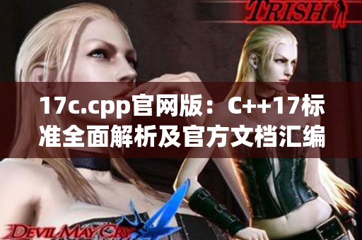 17c.cpp官网版：C++17标准全面解析及官方文档汇编