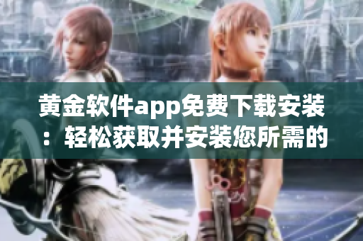 黄金软件app免费下载安装：轻松获取并安装您所需的黄金软件