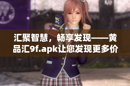 汇聚智慧，畅享发现——黄品汇9f.apk让您发现更多价值