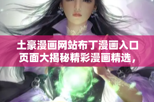 土豪漫画网站布丁漫画入口页面大揭秘精彩漫画精选，绝对值得收藏!