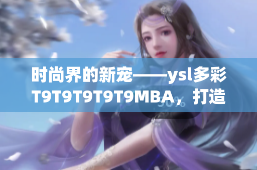 时尚界的新宠——ysl多彩T9T9T9T9T9MBA，打造千人千色梦幻美妆