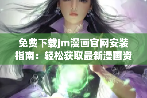 免费下载jm漫画官网安装指南：轻松获取最新漫画资源
