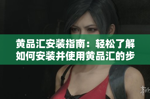 黄品汇安装指南：轻松了解如何安装并使用黄品汇的步骤