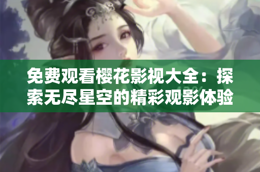 免费观看樱花影视大全：探索无尽星空的精彩观影体验