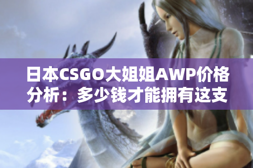 日本CSGO大姐姐AWP价格分析：多少钱才能拥有这支神枪？