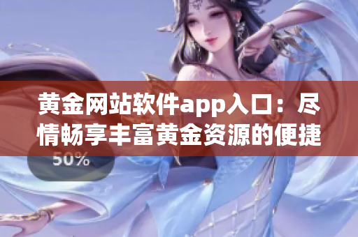 黄金网站软件app入口：尽情畅享丰富黄金资源的便捷入口