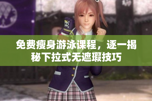 免费瘦身游泳课程，逐一揭秘下拉式无遮瑕技巧