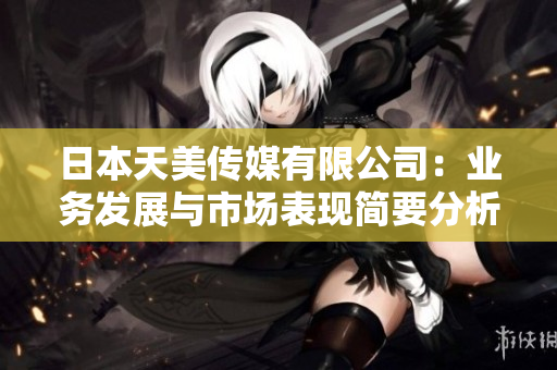 日本天美传媒有限公司：业务发展与市场表现简要分析