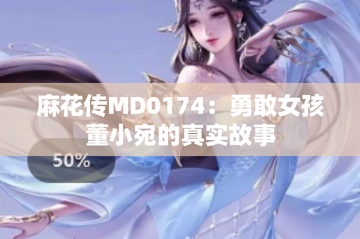 麻花传MD0174：勇敢女孩董小宛的真实故事