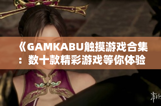 《GAMKABU触摸游戏合集：数十款精彩游戏等你体验》