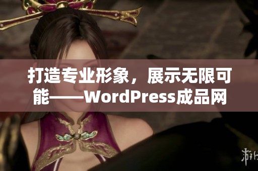 打造专业形象，展示无限可能——WordPress成品网站定制服务