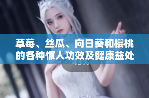 草莓、丝瓜、向日葵和樱桃的各种惊人功效及健康益处