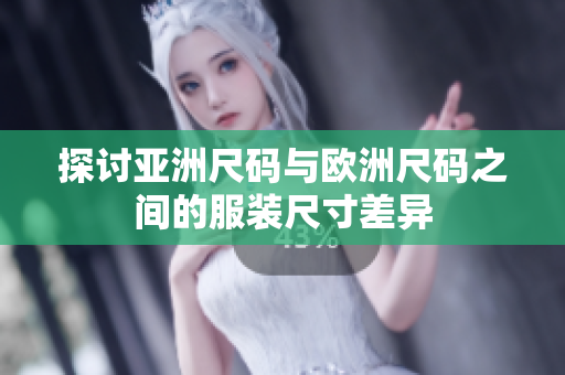探讨亚洲尺码与欧洲尺码之间的服装尺寸差异