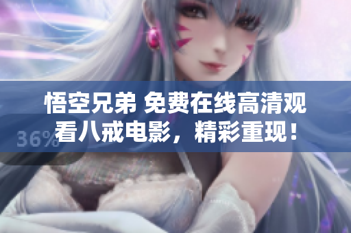 悟空兄弟 免费在线高清观看八戒电影，精彩重现！
