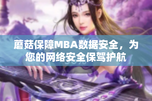 蘑菇保障MBA数据安全，为您的网络安全保驾护航
