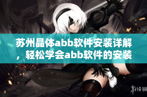 苏州晶体abb软件安装详解，轻松学会abb软件的安装方法