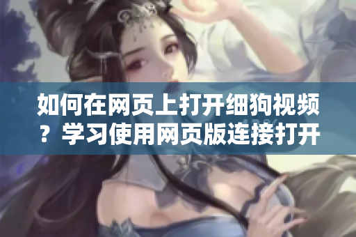 如何在网页上打开细狗视频？学习使用网页版连接打开方法