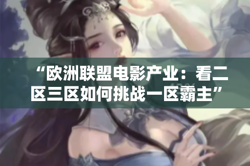 “欧洲联盟电影产业：看二区三区如何挑战一区霸主”