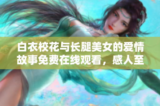 白衣校花与长腿美女的爱情故事免费在线观看，感人至深的青春剧推荐