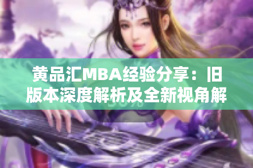 黄品汇MBA经验分享：旧版本深度解析及全新视角解读