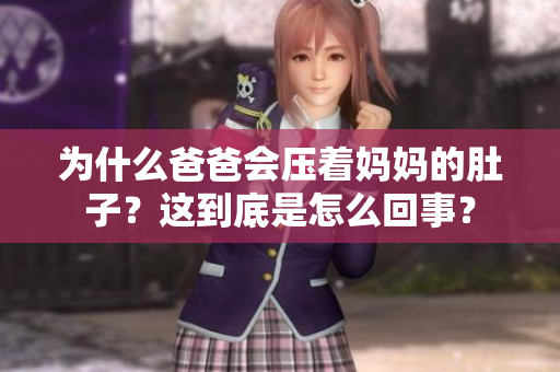 为什么爸爸会压着妈妈的肚子？这到底是怎么回事？