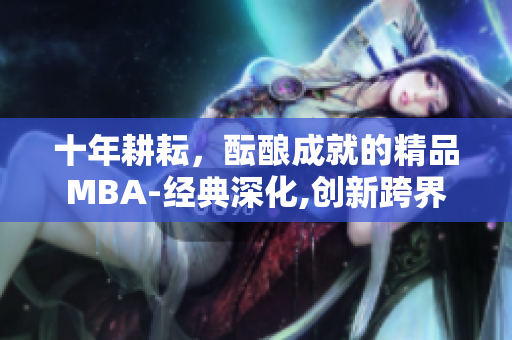 十年耕耘，酝酿成就的精品MBA-经典深化,创新跨界