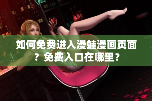 如何免费进入漫蛙漫画页面？免费入口在哪里？
