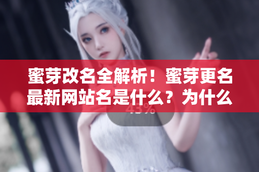 蜜芽改名全解析！蜜芽更名最新网站名是什么？为什么蜜芽改名？改名对网站有什么影响？