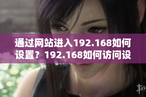 通过网站进入192.168如何设置？192.168如何访问设置界面？