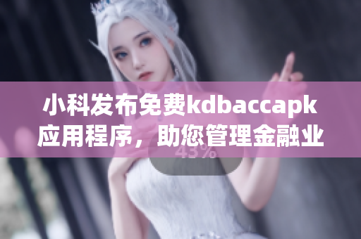 小科发布免费kdbaccapk应用程序，助您管理金融业务