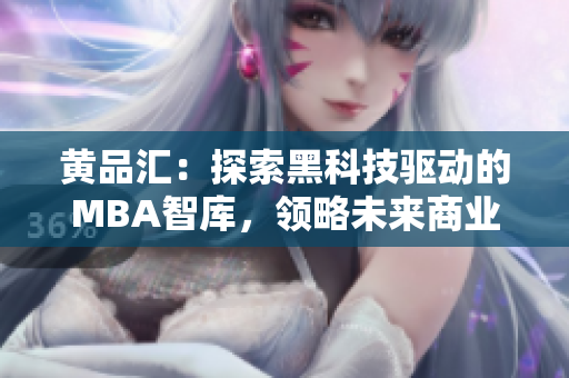 黄品汇：探索黑科技驱动的MBA智库，领略未来商业新趋势