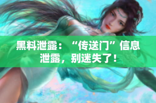 黑料泄露：“传送门”信息泄露，别迷失了！