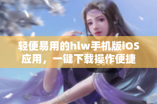 轻便易用的hlw手机版iOS应用，一键下载操作便捷