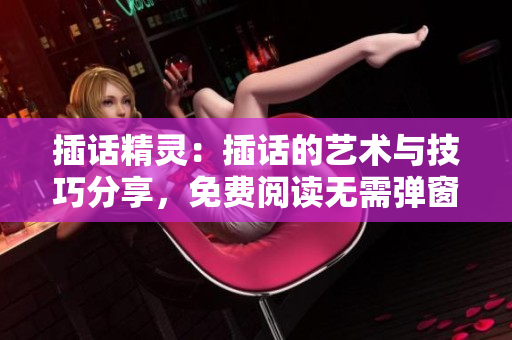 插话精灵：插话的艺术与技巧分享，免费阅读无需弹窗 