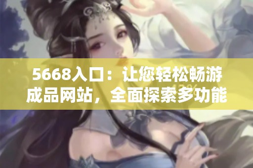 5668入口：让您轻松畅游成品网站，全面探索多功能引擎