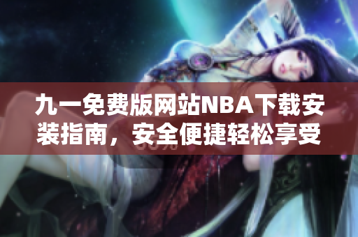 九一免费版网站NBA下载安装指南，安全便捷轻松享受篮球盛宴